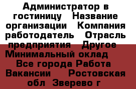 Администратор в гостиницу › Название организации ­ Компания-работодатель › Отрасль предприятия ­ Другое › Минимальный оклад ­ 1 - Все города Работа » Вакансии   . Ростовская обл.,Зверево г.